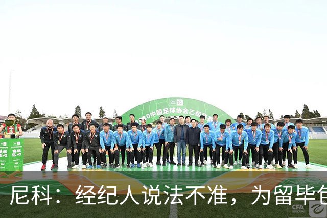 尼科：经纪人说法不准，为留毕包拒绝巴黎、阿森纳等队