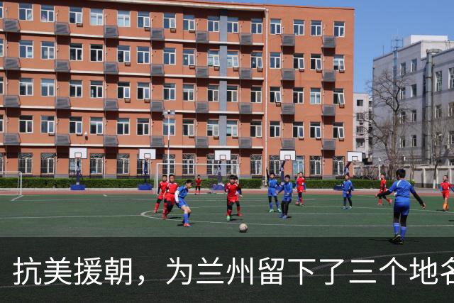 抗美援朝，为兰州留下了三个地名