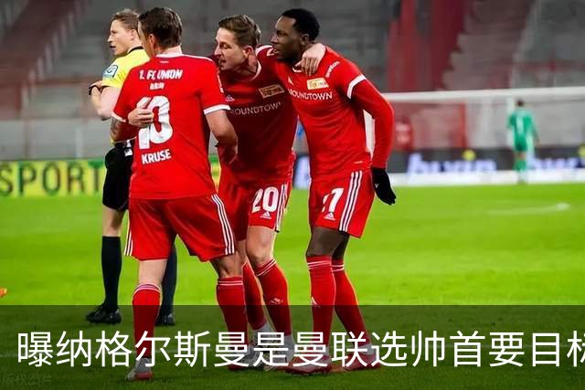 曝纳格尔斯曼是曼联选帅首要目标 埃迪-豪和孔蒂在考虑范围